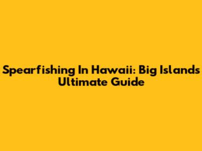 Spearfishing In Hawaii: Big Island's Ultimate Guide