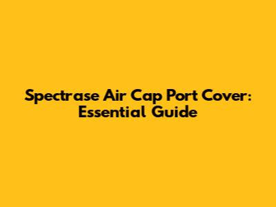 Spectrase Air Cap Port Cover: Essential Guide
