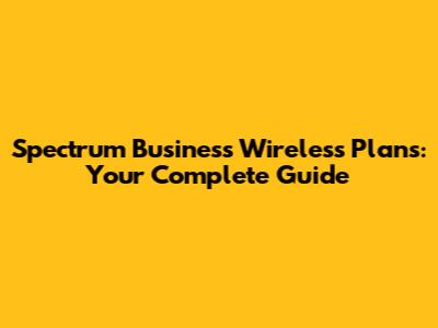 Spectrum Business Wireless Plans: Your Complete Guide