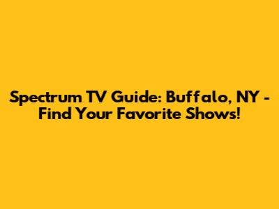 Spectrum TV Guide: Buffalo, NY - Find Your Favorite Shows!