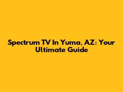 Spectrum TV In Yuma, AZ: Your Ultimate Guide