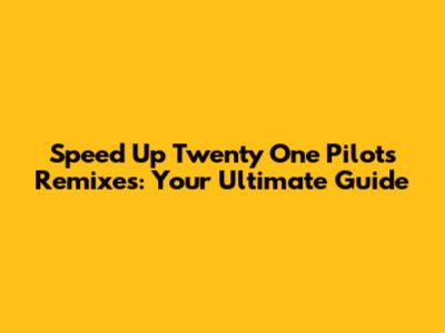 Speed Up Twenty One Pilots Remixes: Your Ultimate Guide
