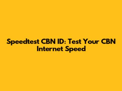 Speedtest CBN ID: Test Your CBN Internet Speed