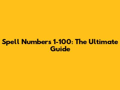 Spell Numbers 1-100: The Ultimate Guide