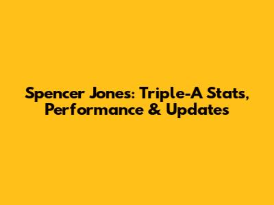 Spencer Jones: Triple-A Stats, Performance & Updates