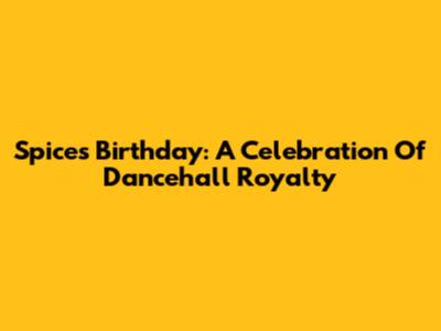 Spice's Birthday: A Celebration Of Dancehall Royalty