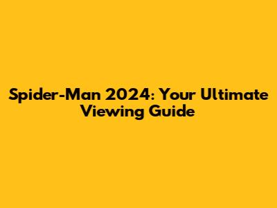 Spider-Man 2024: Your Ultimate Viewing Guide