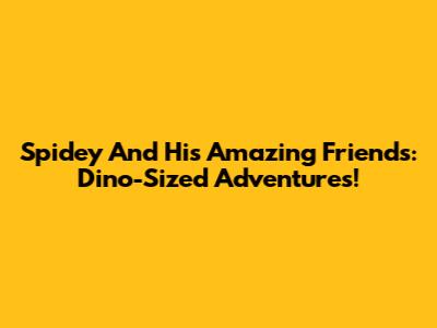 Spidey And His Amazing Friends: Dino-Sized Adventures!