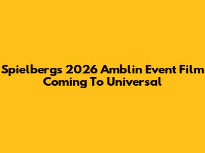 Spielberg's 2026 Amblin Event Film Coming To Universal
