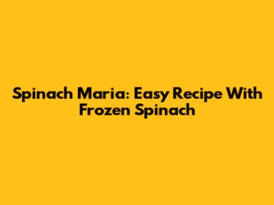 Spinach Maria: Easy Recipe With Frozen Spinach