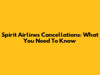 Spirit Airlines Cancellations: What You Need To Know
