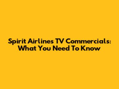 Spirit Airlines TV Commercials: What You Need To Know