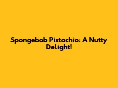 Spongebob Pistachio: A Nutty Delight!