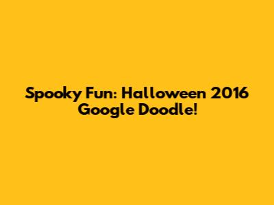 Spooky Fun: Halloween 2016 Google Doodle!