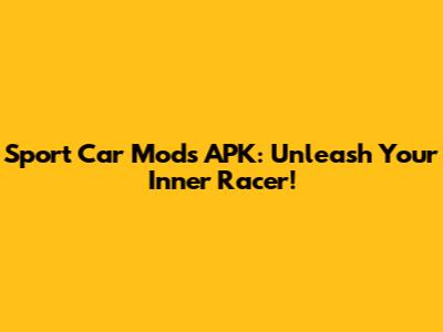 Sport Car Mods APK: Unleash Your Inner Racer!