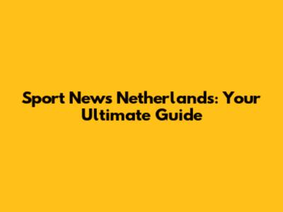Sport News Netherlands: Your Ultimate Guide