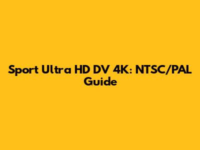 Sport Ultra HD DV 4K: NTSC/PAL Guide