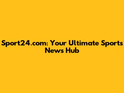 Sport24.com: Your Ultimate Sports News Hub