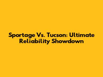 Sportage Vs. Tucson: Ultimate Reliability Showdown