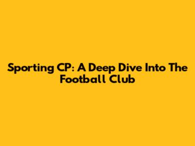Sporting CP: A Deep Dive Into The Football Club