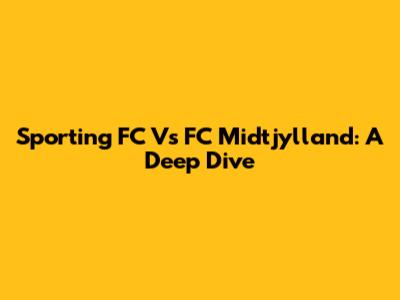 Sporting FC Vs FC Midtjylland: A Deep Dive