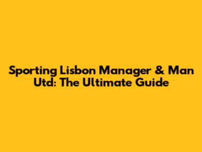 Sporting Lisbon Manager & Man Utd: The Ultimate Guide