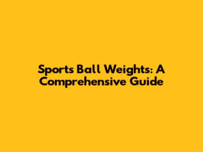 Sports Ball Weights: A Comprehensive Guide