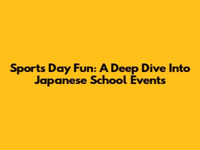 Sports Day Fun: A Deep Dive Into Japanese School Events
