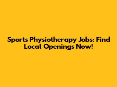 Sports Physiotherapy Jobs: Find Local Openings Now!