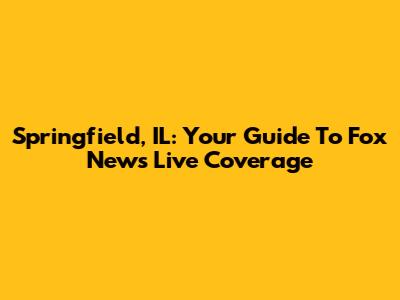 Springfield, IL: Your Guide To Fox News Live Coverage