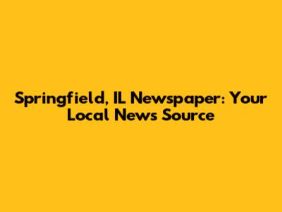 Springfield, IL Newspaper: Your Local News Source