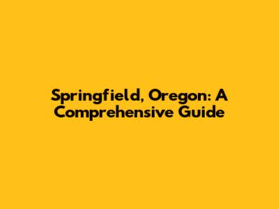 Springfield, Oregon: A Comprehensive Guide