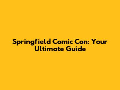 Springfield Comic Con: Your Ultimate Guide