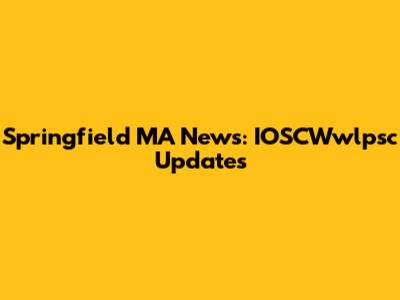 Springfield MA News: IOSCWwlpsc Updates