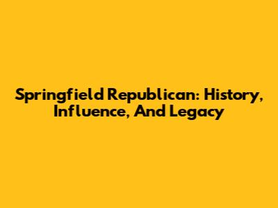 Springfield Republican: History, Influence, And Legacy