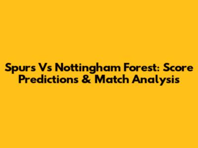 Spurs Vs Nottingham Forest: Score Predictions & Match Analysis