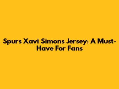 Spurs Xavi Simons Jersey: A Must-Have For Fans