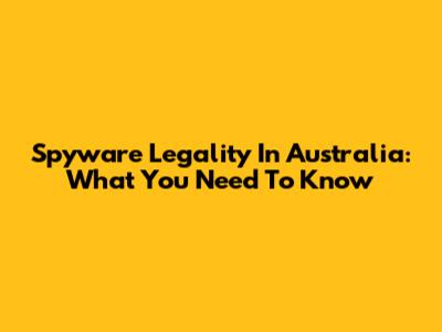 Spyware Legality In Australia: What You Need To Know
