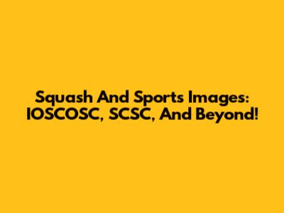 Squash And Sports Images: IOSCOSC, SCSC, And Beyond!