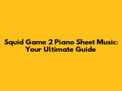 Squid Game 2 Piano Sheet Music: Your Ultimate Guide