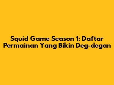 Squid Game Season 1: Daftar Permainan Yang Bikin Deg-degan