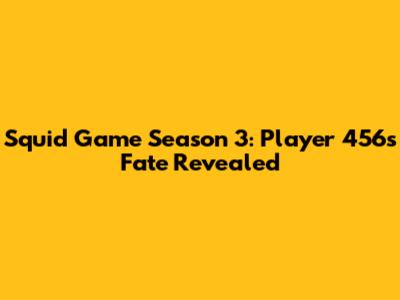 Squid Game Season 3: Player 456's Fate Revealed