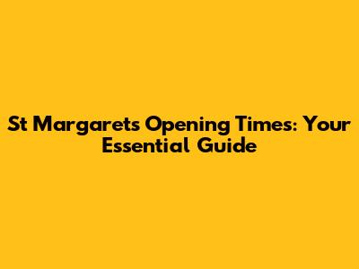 St Margaret's Opening Times: Your Essential Guide