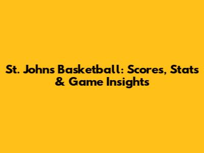 St. John's Basketball: Scores, Stats & Game Insights