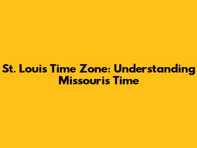 St. Louis Time Zone: Understanding Missouri's Time