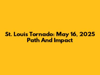 St. Louis Tornado: May 16, 2025 Path And Impact