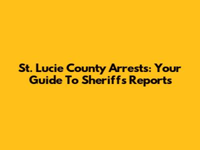 St. Lucie County Arrests: Your Guide To Sheriff's Reports