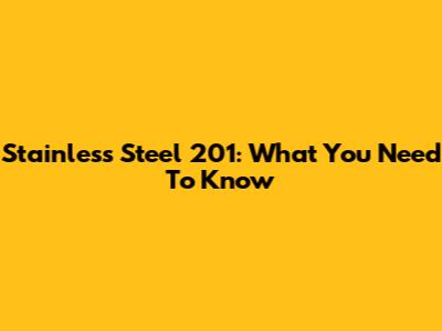 Stainless Steel 201: What You Need To Know