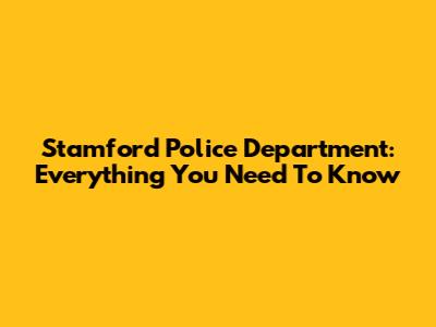 Stamford Police Department: Everything You Need To Know