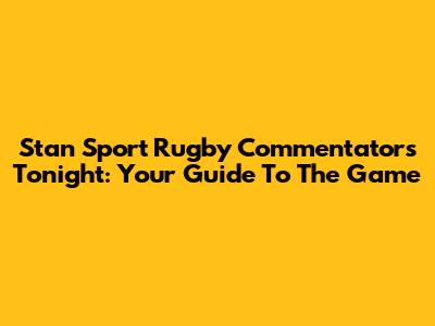 Stan Sport Rugby Commentators Tonight: Your Guide To The Game